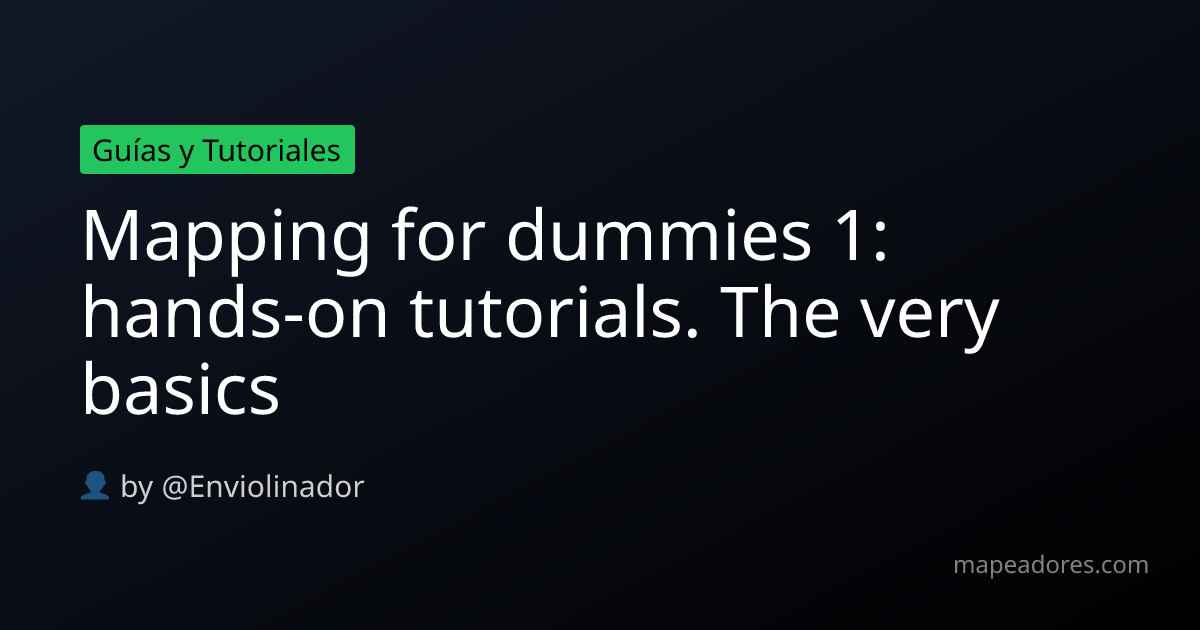 Mapping for dummies 1: hands-on tutorials. The very basics - Mapeadores